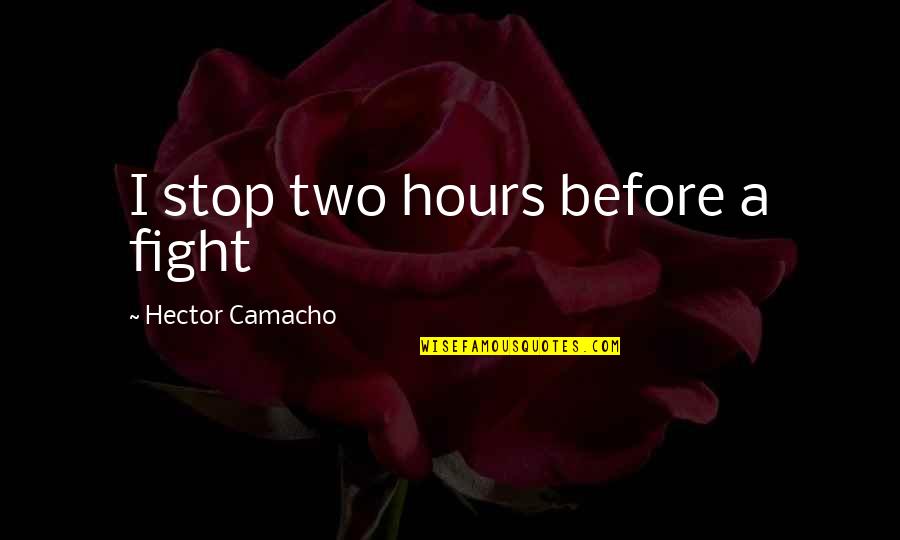 Catastrophist Theory Quotes By Hector Camacho: I stop two hours before a fight