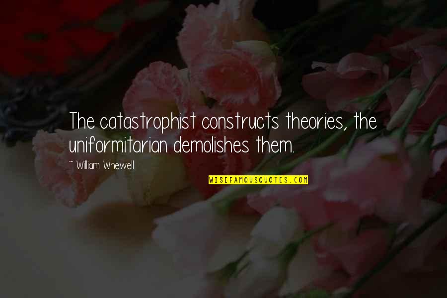 Catastrophist Theory Quotes By William Whewell: The catastrophist constructs theories, the uniformitarian demolishes them.