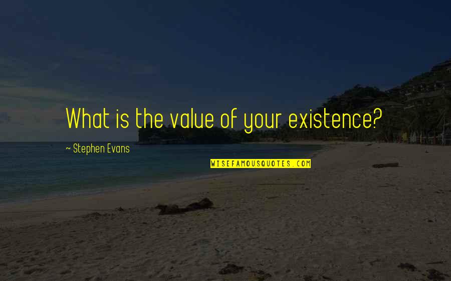 Catatan Kaki Quotes By Stephen Evans: What is the value of your existence?