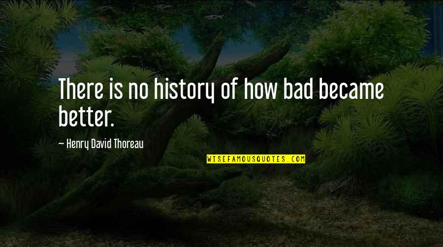 Catatau Desenho Quotes By Henry David Thoreau: There is no history of how bad became Catatau Desenho Quotes By Henry David Thoreau: There is no history of how bad became