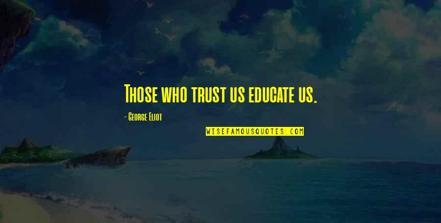 Catawampus Quotes By George Eliot: Those who trust us educate us. Catawampus Quotes By George Eliot: Those who trust us educate us.