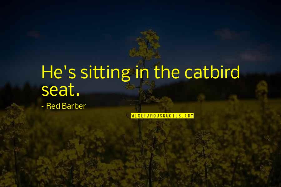 Catbird Quotes By Red Barber: He's sitting in the catbird seat.