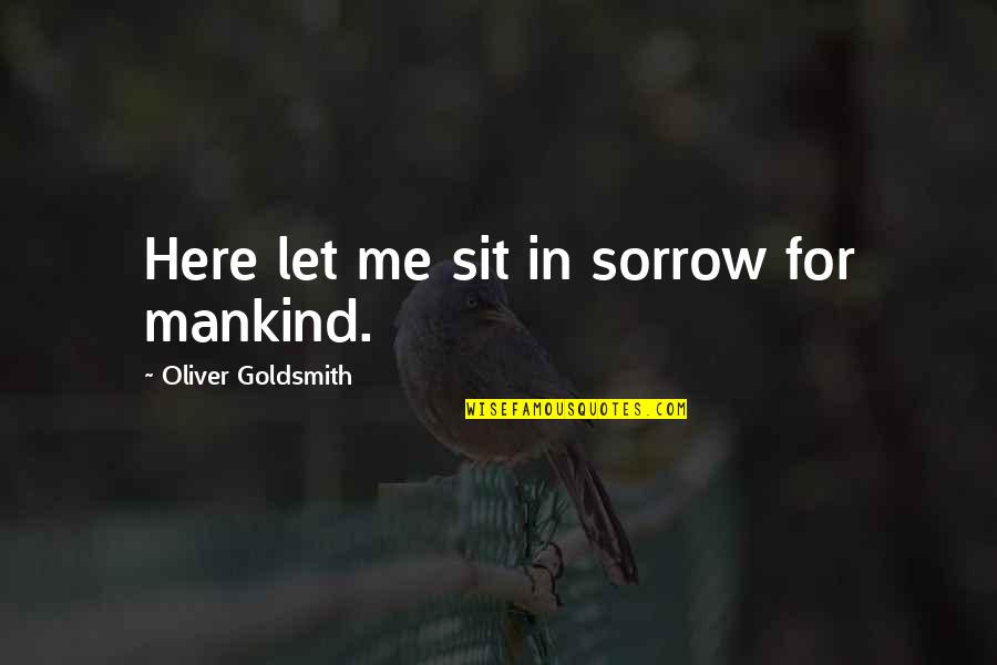 Catcalls Quotes By Oliver Goldsmith: Here let me sit in sorrow for mankind.