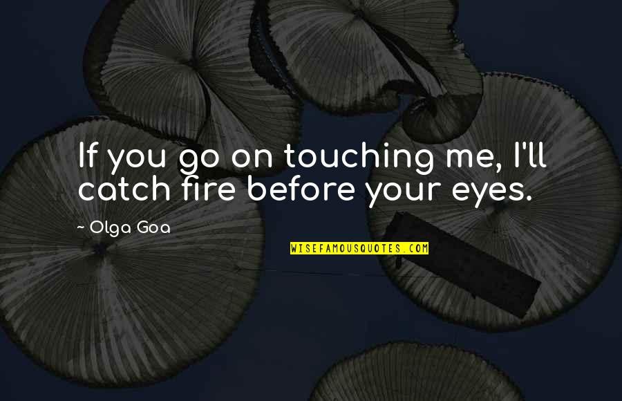 Catch A Fire Quotes By Olga Goa: If you go on touching me, I'll catch