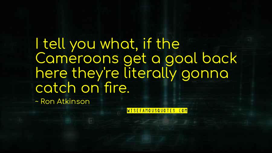 Catch A Fire Quotes By Ron Atkinson: I tell you what, if the Cameroons get