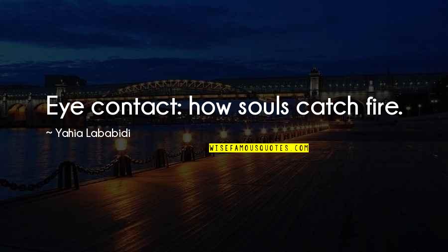 Catch A Fire Quotes By Yahia Lababidi: Eye contact: how souls catch fire.