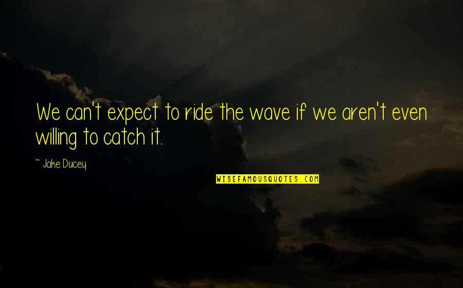 Catch A Ride Quotes By Jake Ducey: We can't expect to ride the wave if