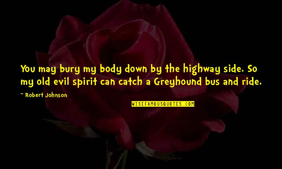 Catch A Ride Quotes By Robert Johnson: You may bury my body down by the