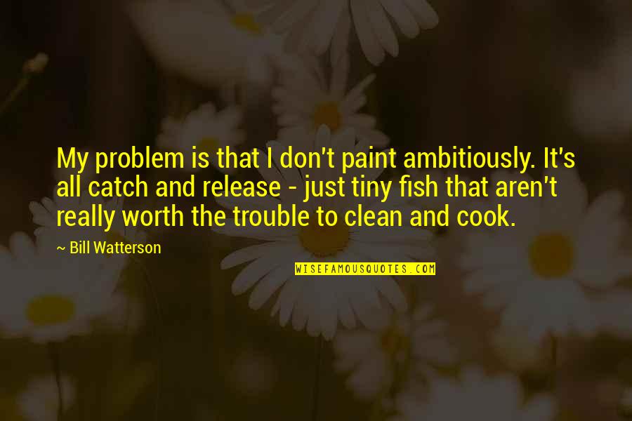 Catch And Release Quotes By Bill Watterson: My problem is that I don't paint ambitiously.