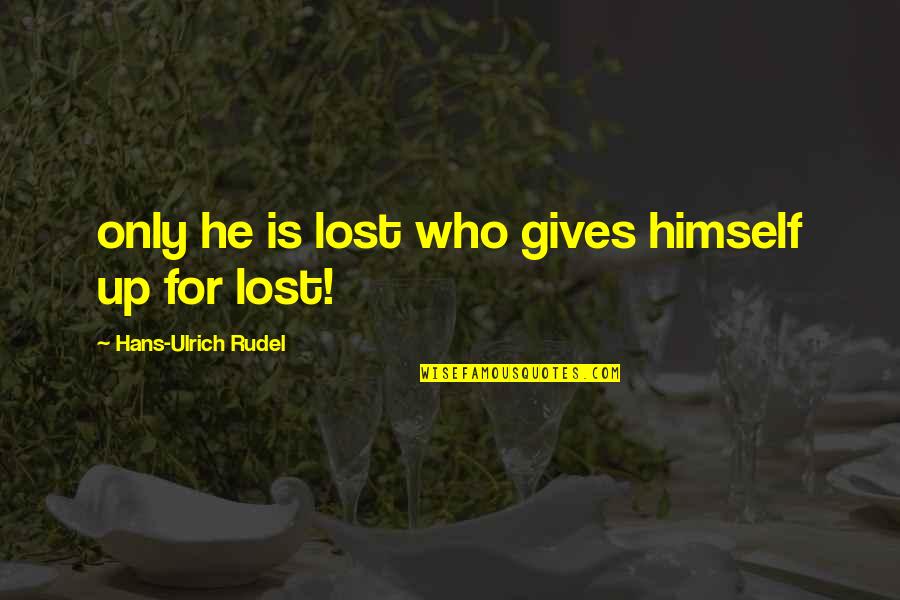 Catch And Release Quotes By Hans-Ulrich Rudel: only he is lost who gives himself up