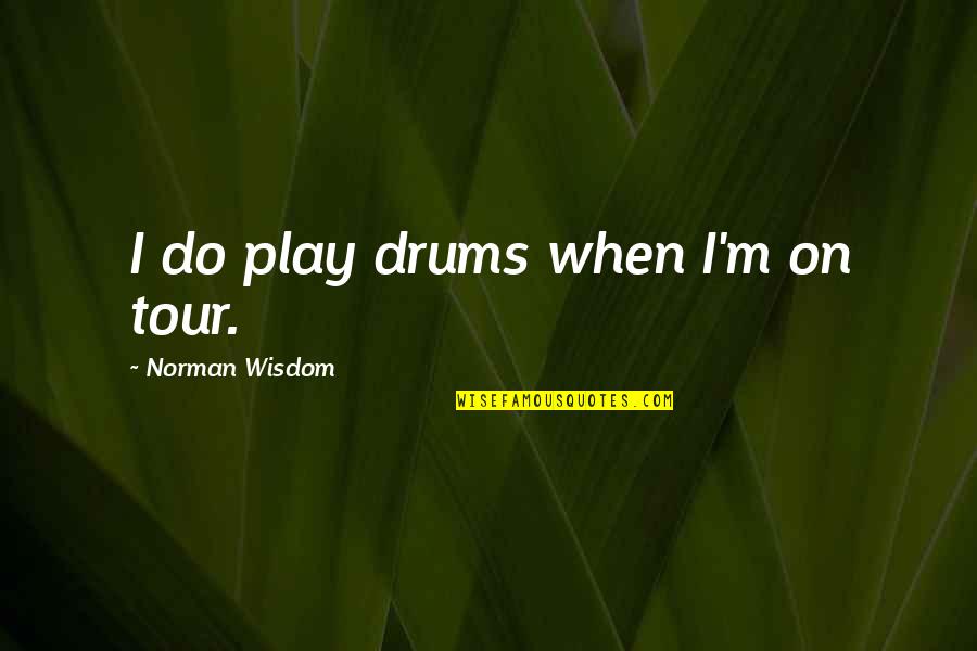 Catch Bees With Honey Quote Quotes By Norman Wisdom: I do play drums when I'm on tour. Catch Bees With Honey Quote Quotes By Norman Wisdom: I do play drums when I'm on tour.