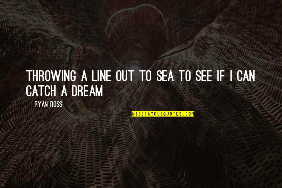 Catch Dream Quotes By Ryan Ross: Throwing a line out to sea To see
