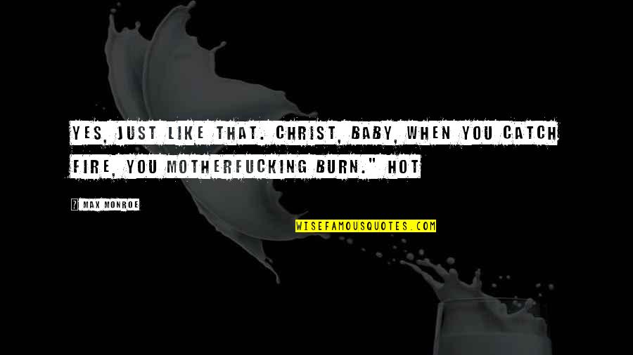 Catch Fire Quotes By Max Monroe: Yes, just like that. Christ, baby, when you