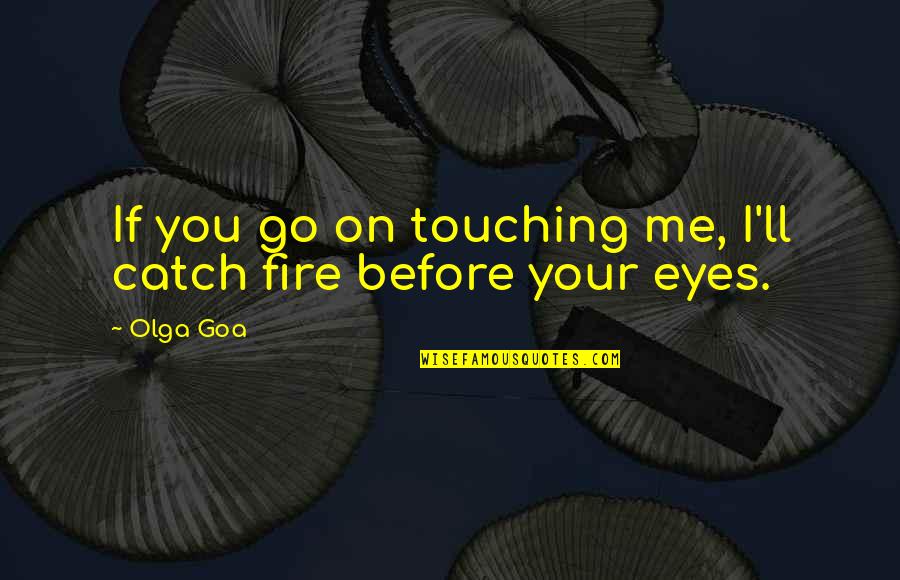 Catch Fire Quotes By Olga Goa: If you go on touching me, I'll catch