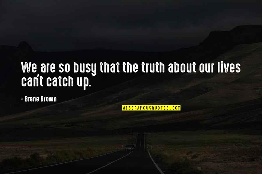 Catch If You Can Quotes By Brene Brown: We are so busy that the truth about