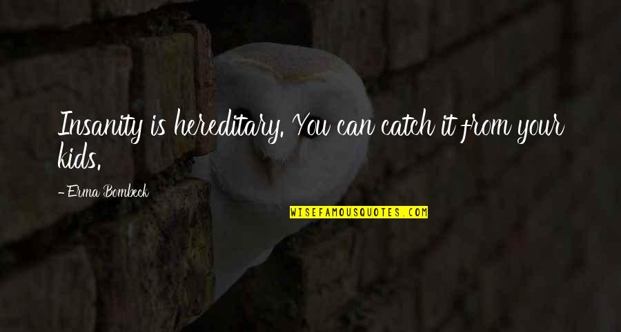 Catch If You Can Quotes By Erma Bombeck: Insanity is hereditary. You can catch it from