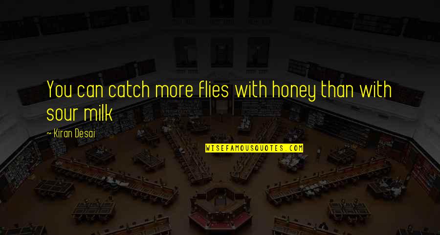 Catch If You Can Quotes By Kiran Desai: You can catch more flies with honey than