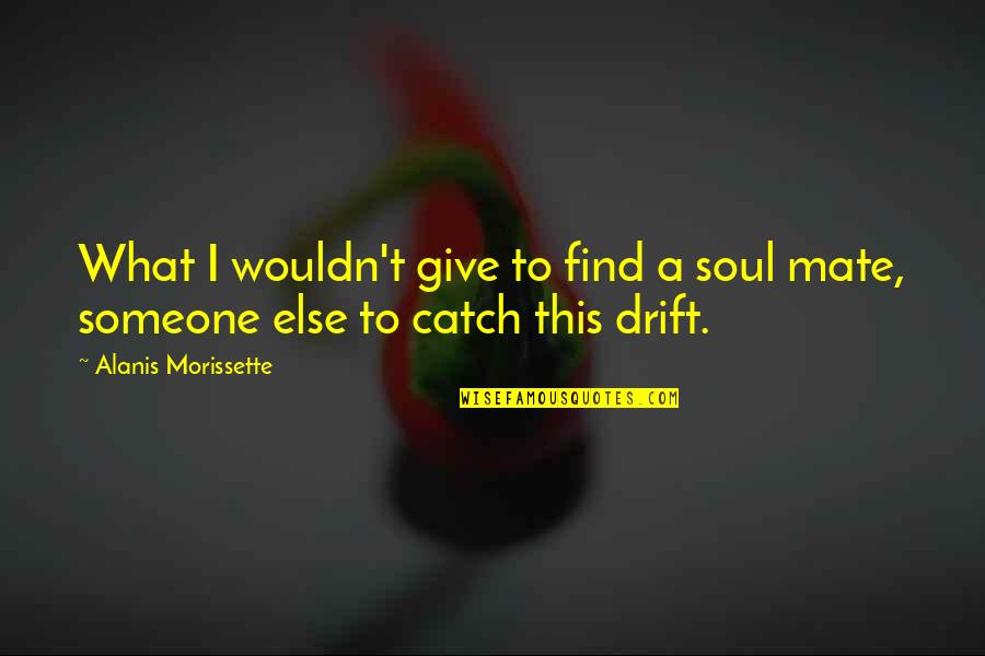 Catch My Drift Quotes By Alanis Morissette: What I wouldn't give to find a soul