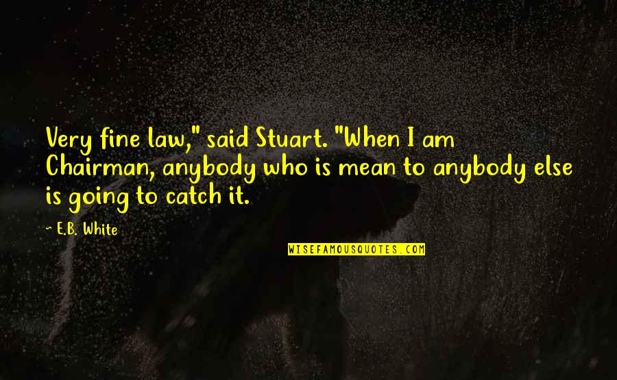 Catch Quotes By E.B. White: Very fine law," said Stuart. "When I am