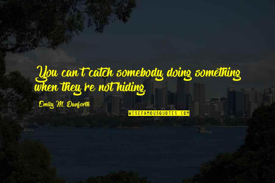 Catch Quotes By Emily M. Danforth: You can't catch somebody doing something when they're