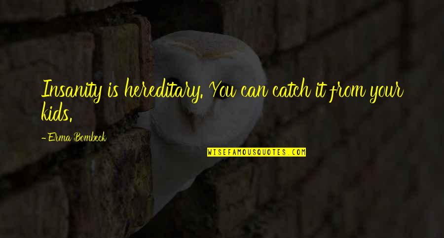 Catch Quotes By Erma Bombeck: Insanity is hereditary. You can catch it from