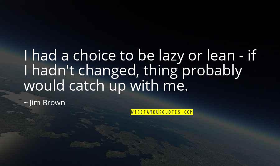 Catch Quotes By Jim Brown: I had a choice to be lazy or