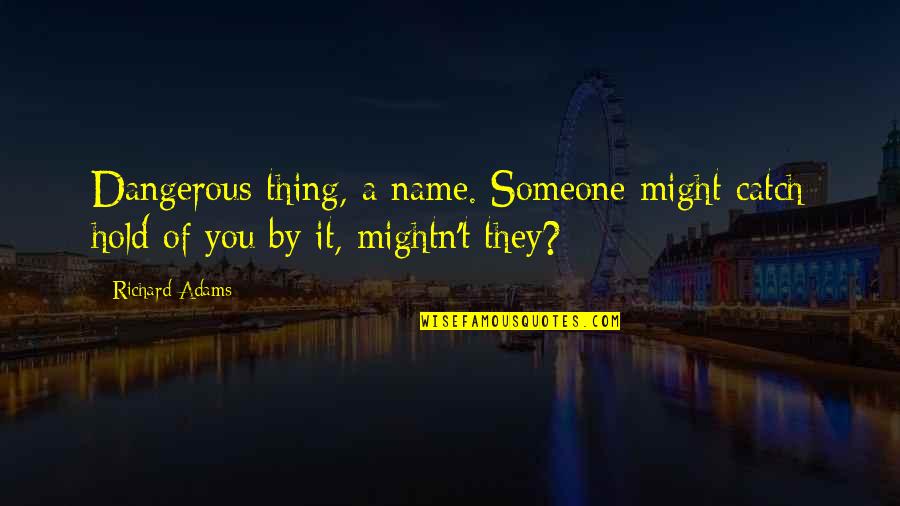 Catch Quotes By Richard Adams: Dangerous thing, a name. Someone might catch hold