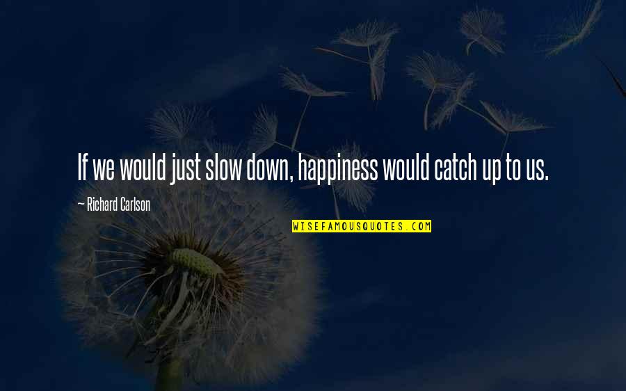 Catch Quotes By Richard Carlson: If we would just slow down, happiness would