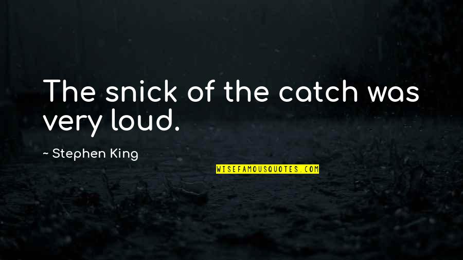Catch Quotes By Stephen King: The snick of the catch was very loud.