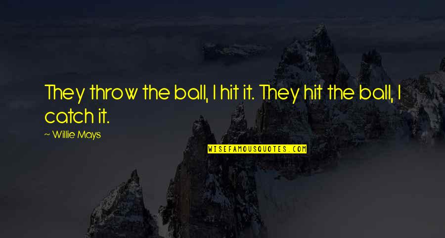 Catch Quotes By Willie Mays: They throw the ball, I hit it. They