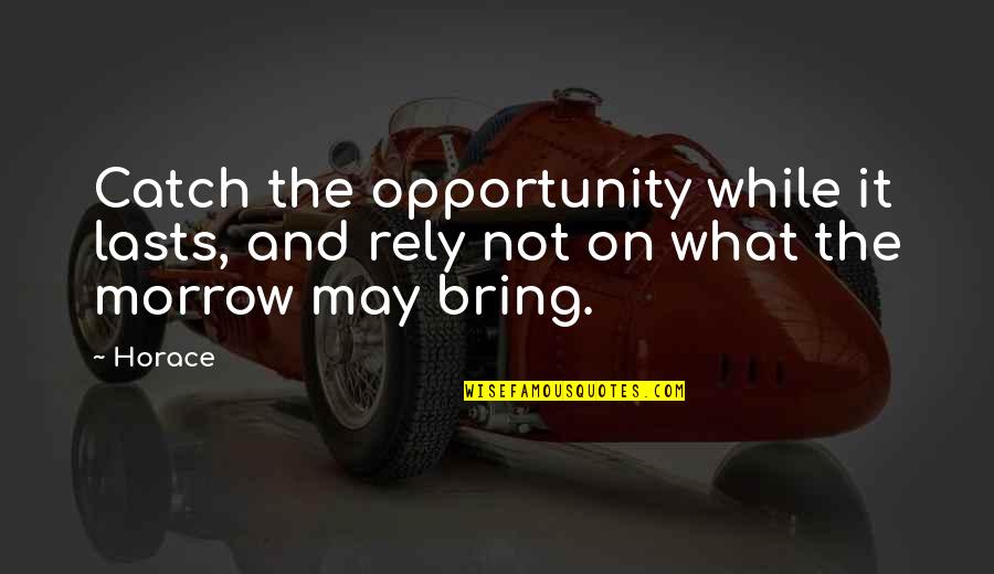 Catch The Opportunity Quotes By Horace: Catch the opportunity while it lasts, and rely
