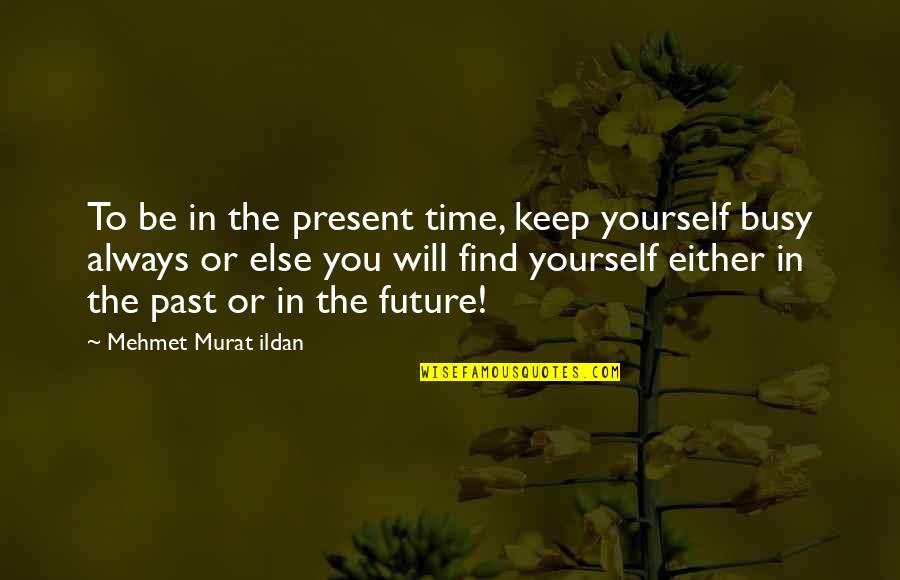 Catch Up Boulevard Quotes By Mehmet Murat Ildan: To be in the present time, keep yourself