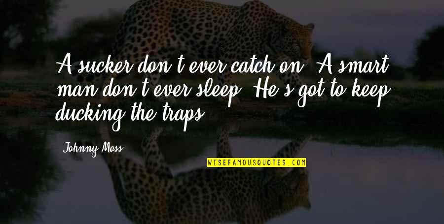 Catch Up On Sleep Quotes By Johnny Moss: A sucker don't ever catch on. A smart