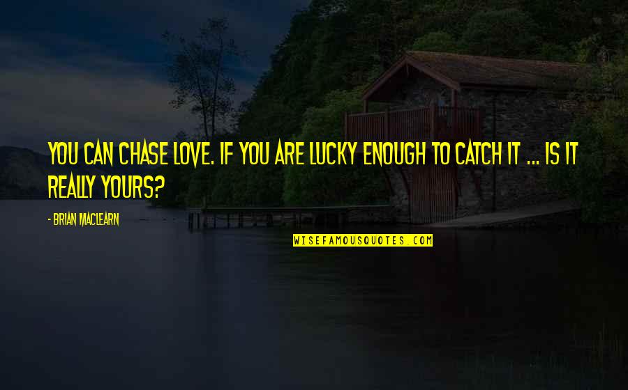 Catch Up With Life Quotes By Brian MacLearn: You can chase love. If you are lucky