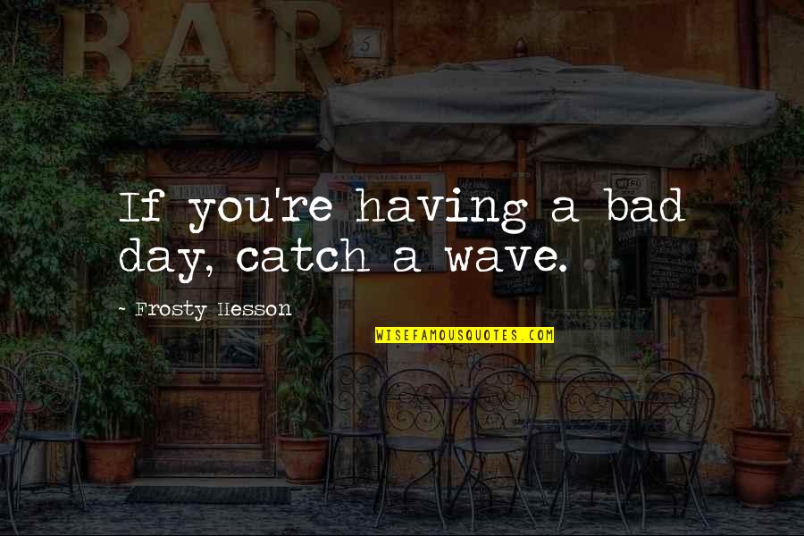 Catch Up With Life Quotes By Frosty Hesson: If you're having a bad day, catch a