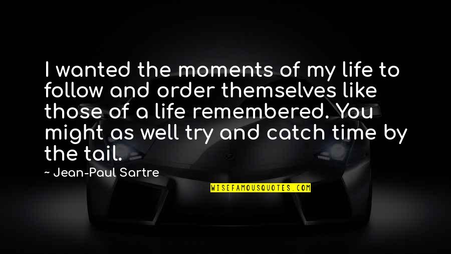 Catch Up With Life Quotes By Jean-Paul Sartre: I wanted the moments of my life to