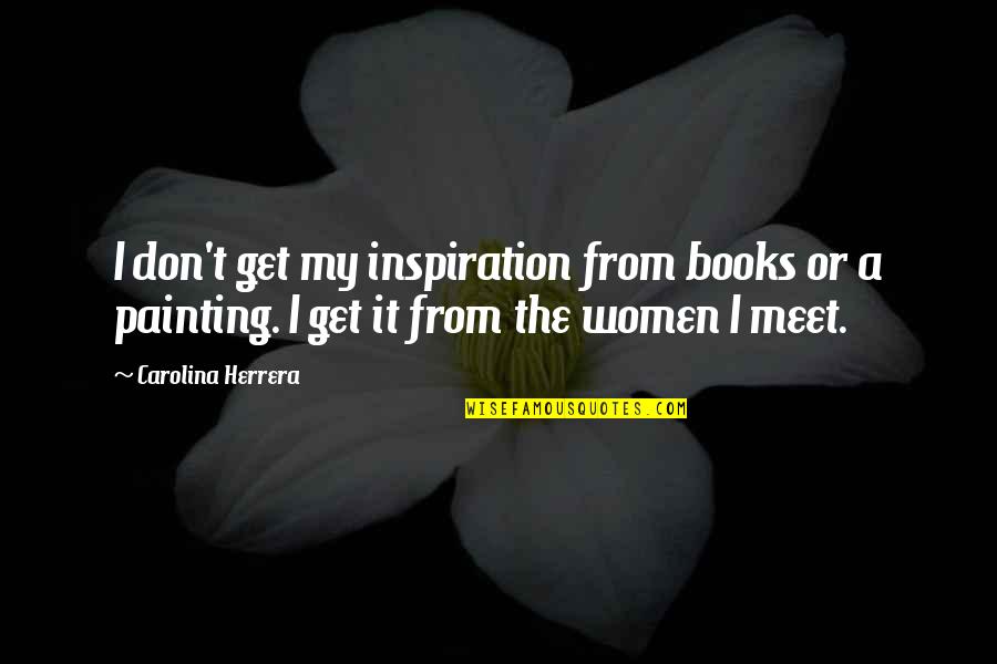 Catchbirdtrees Quotes By Carolina Herrera: I don't get my inspiration from books or