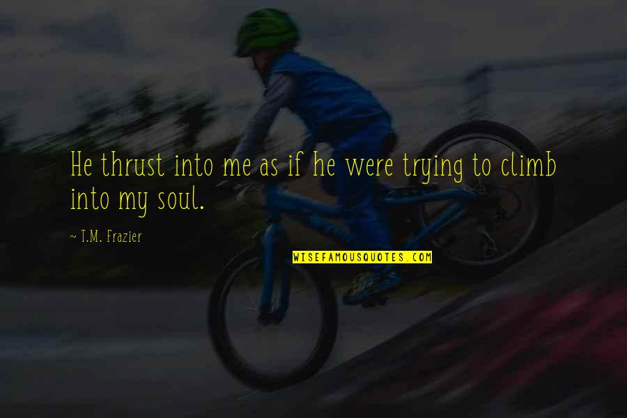 Catched Frames Quotes By T.M. Frazier: He thrust into me as if he were