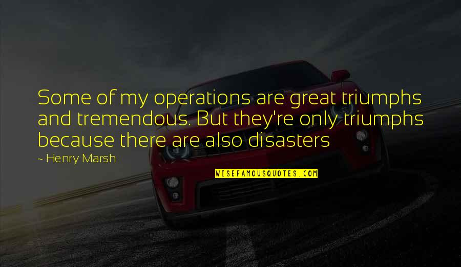 Catcher In The Rye Holdens Quotes By Henry Marsh: Some of my operations are great triumphs and Catcher In The Rye Holdens Quotes By Henry Marsh: Some of my operations are great triumphs and
