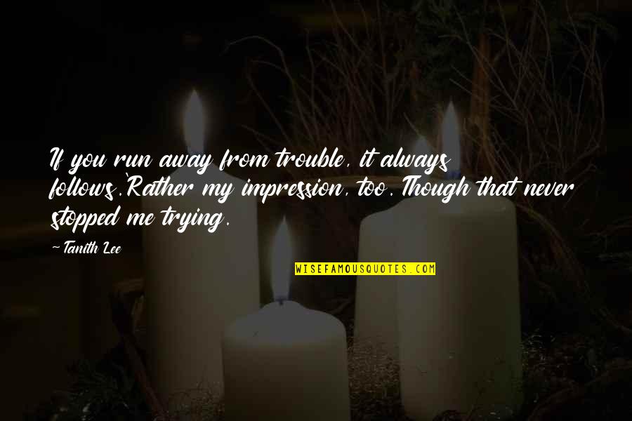 Catcher In The Rye Mr Antolini Quote Quotes By Tanith Lee: If you run away from trouble, it always Catcher In The Rye Mr Antolini Quote Quotes By Tanith Lee: If you run away from trouble, it always