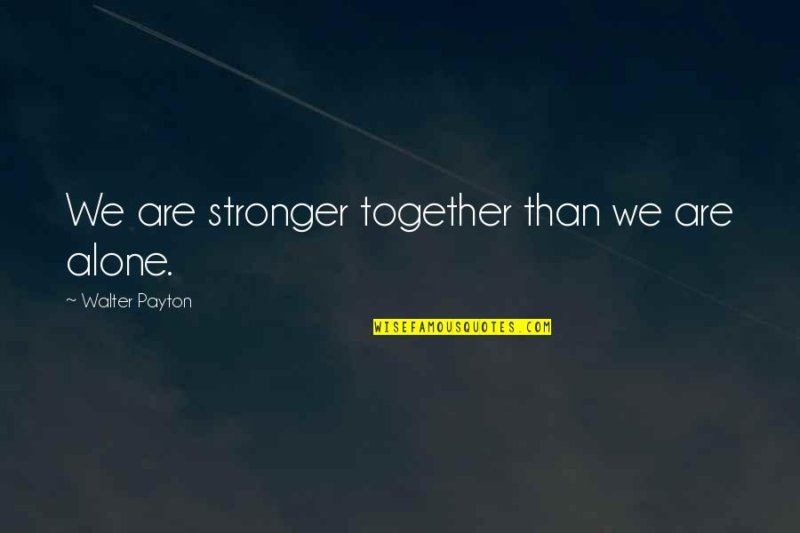 Catcher In The Rye Phoebe Innocence Quotes By Walter Payton: We are stronger together than we are alone. Catcher In The Rye Phoebe Innocence Quotes By Walter Payton: We are stronger together than we are alone.