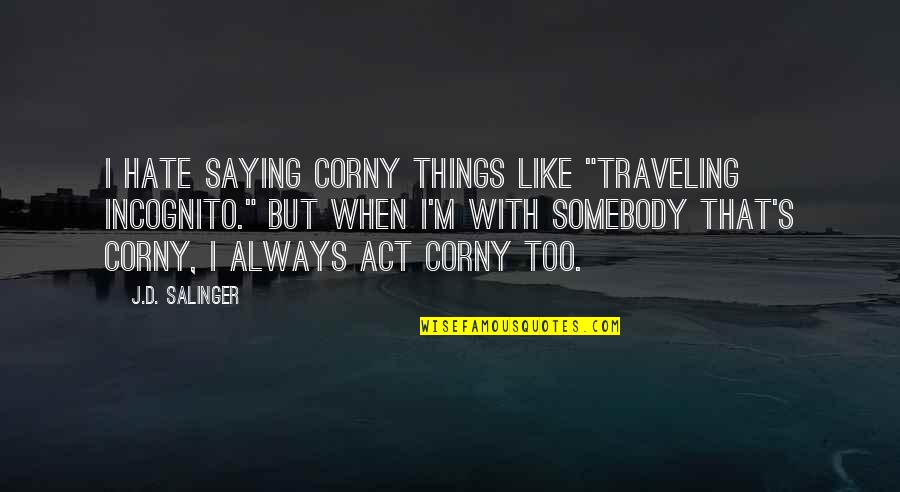 Catcher In The Rye Quotes By J.D. Salinger: I hate saying corny things like "traveling incognito."