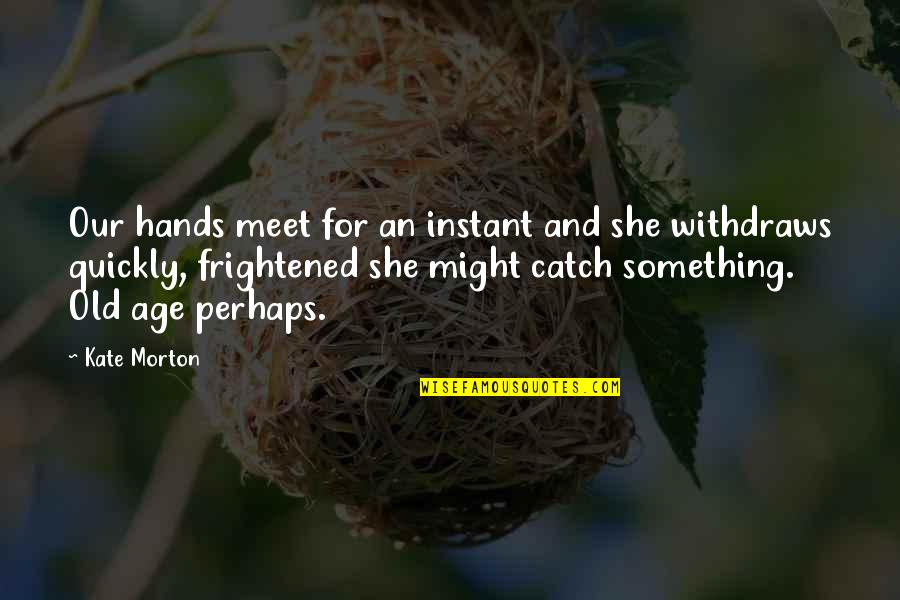 Catcher In The Rye School Quotes By Kate Morton: Our hands meet for an instant and she Catcher In The Rye School Quotes By Kate Morton: Our hands meet for an instant and she