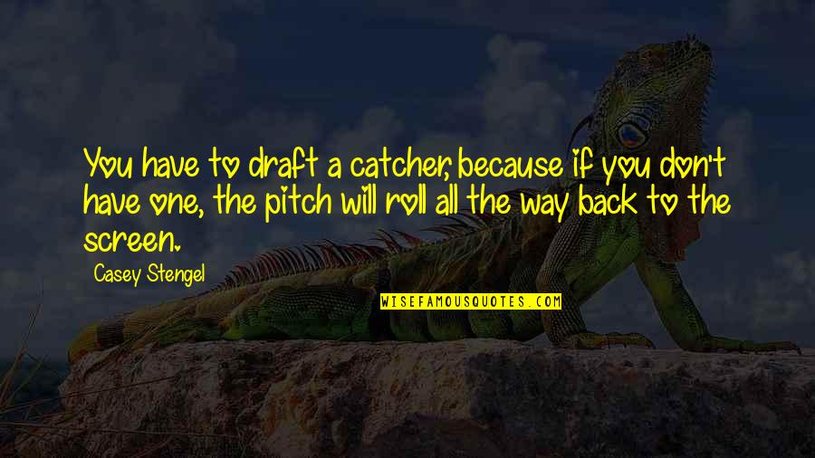 Catcher Quotes By Casey Stengel: You have to draft a catcher, because if