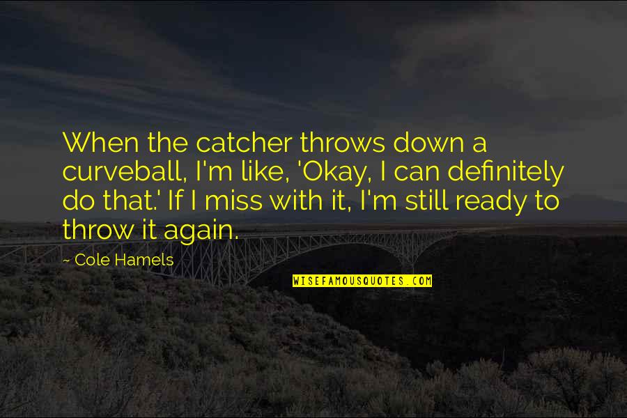Catcher Quotes By Cole Hamels: When the catcher throws down a curveball, I'm