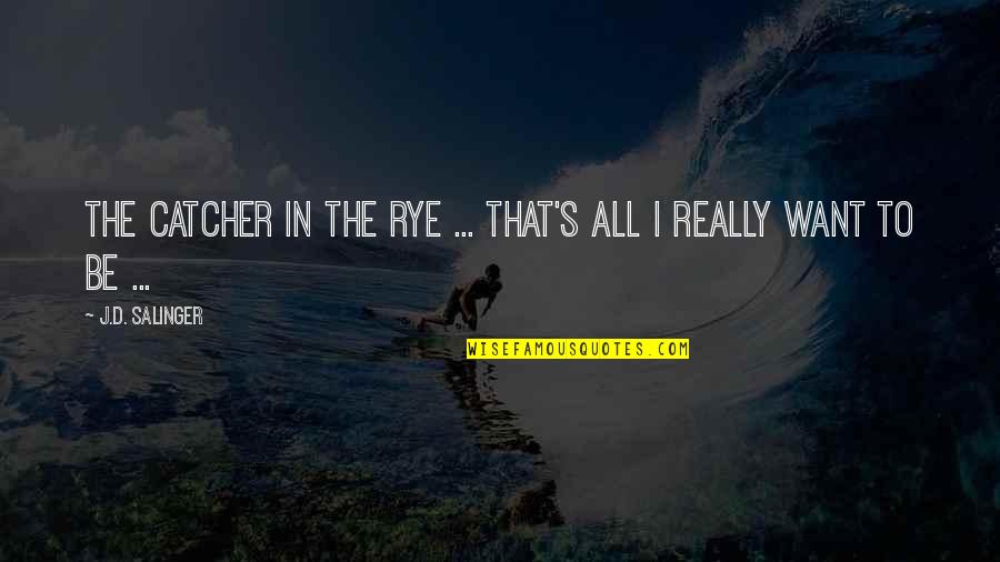 Catcher Quotes By J.D. Salinger: The catcher in the rye ... that's all