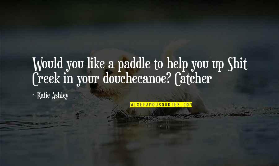 Catcher Quotes By Katie Ashley: Would you like a paddle to help you