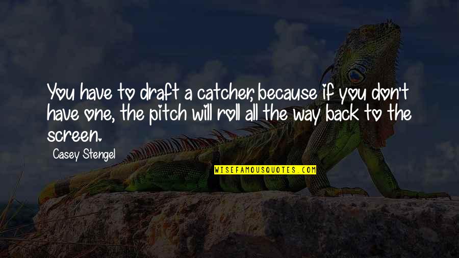 Catchers Quotes By Casey Stengel: You have to draft a catcher, because if