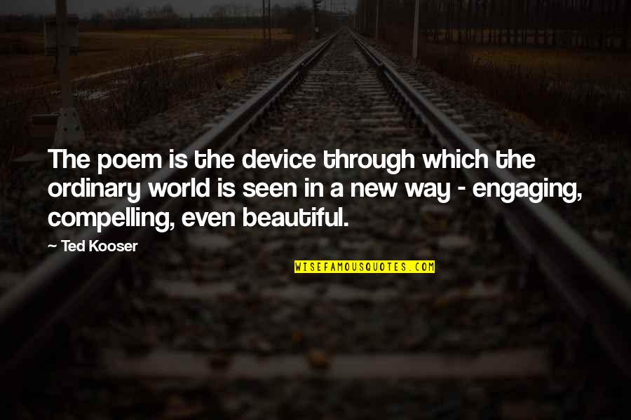 Catches Sight Quotes By Ted Kooser: The poem is the device through which the