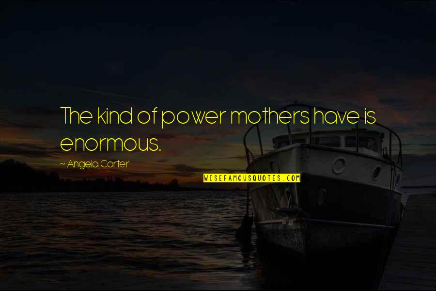 Catches Synonym Quotes By Angela Carter: The kind of power mothers have is enormous. Catches Synonym Quotes By Angela Carter: The kind of power mothers have is enormous.